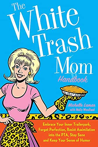 Stock image for The White Trash Mom Handbook : Embrace Your Inner Trailerpark, Forget Perfection, Resist Assimilation into the PTA, Stay Sane, and Keep Your Sense of Humor for sale by Better World Books