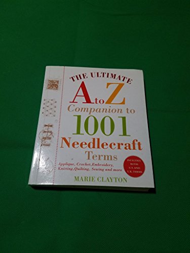 The Ultimate A to Z Companion to 1,001 Needlecraft Terms: Applique, Crochet, Embroidery, Knitting, Quilting, Sewing and More (9780312377779) by Clayton, Marie