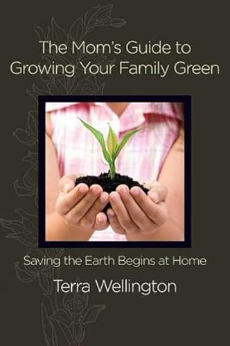 MOM^S GUIDE TO GROWING YOUR FAMILY GREEN: Saving The Earth Begins At Home