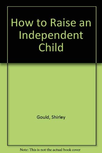 How to Raise an Independent Child (9780312396107) by Gould, Shirley