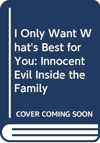 Beispielbild fr I Only Want What's Best for You: Innocent Evil Inside the Family zum Verkauf von Wonder Book