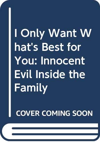 Imagen de archivo de I Only Want What's Best for You: Innocent Evil Inside the Family a la venta por Wonder Book