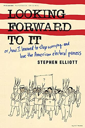 Looking Forward to It: Or, How I Learned to Stop Worrying and Love the American Electoral Process - Elliott, Stephen