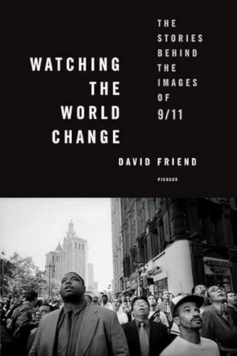 Watching the World Change: The Stories Behind the Images of 9/11 (9780312426767) by Friend, David