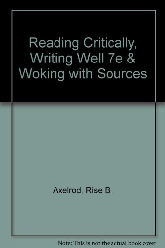 Reading Critically, Writing Well 7e & Woking with Sources (9780312443917) by Axelrod, Rise B.; Cooper, Charles R.; Warriner, Alison M.; Fister, Barbara