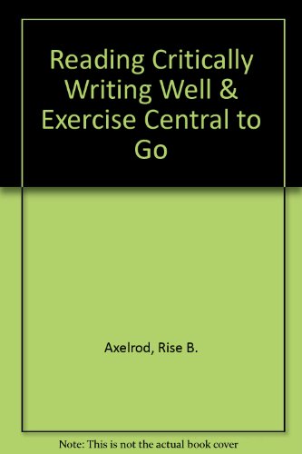 Reading Critically Writing Well 7e & Exercise Central to Go (9780312454913) by Axelrod, Rise B.; Cooper, Charles R.; Warriner, Alison M.