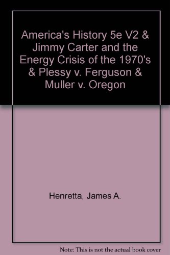 America's History 5e V2 & Jimmy Carter and the Energy Crisis of the 1970's & Plessy v. Ferguson & Muller v. Oregon (9780312462512) by Henretta, James A.; Brody, David; Dumenil, Lynn; Horowitz, Daniel; Thomas, Brook; Woloch, Nancy
