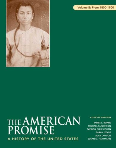 The American Promise, Volume B: 1800-1900: A History of the United States (9780312470005) by Roark, James L.; Johnson, Michael P.; Cohen, Patricia Cline; Stage, Sarah; Lawson, Alan; Hartmann, Susan M.