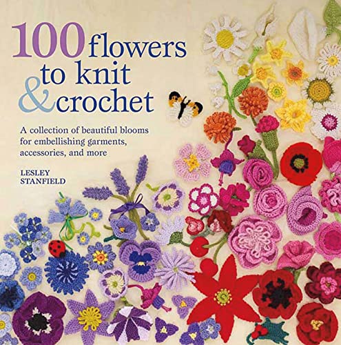 9780312538347: 100 Flowers to Knit & Crochet: A Collection of Beautiful Blooms for Embellishing Garments, Accessories, and More