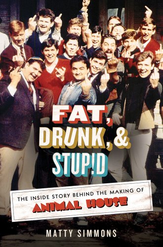 Fat, Drunk, & Stupid: The Inside Story Behind the Making of Animal House - Simmons, Matty