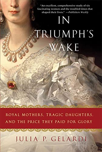 Stock image for In Triumph's Wake : Royal Mothers, Tragic Daughters, and the Price They Paid for Glory for sale by Better World Books