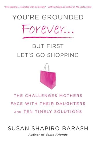 9780312595647: You're Grounded Forever...But First, Let's Go Shopping: The Challenges Mothers Face with Their Daughters and Ten Timely Solutions