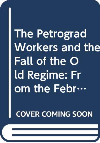 Beispielbild fr The Petrograd Workers and the Fall of the Old Regime : From the February Revolution to the July Days, 1917 zum Verkauf von Better World Books