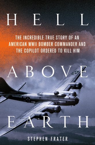 9780312617929: Hell Above Earth: The Incredible True Story of an American WWII Bomber Commander and the Copilot Ordered to Kill Him