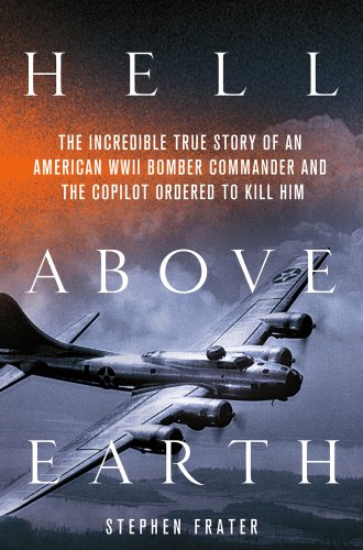 Stock image for Hell above Earth : The Incredible True Story of an American WWII Bomber Commander and the Copilot Ordered to Kill Him for sale by Better World Books
