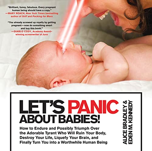Beispielbild fr Let's Panic About Babies!: How to Endure and Possibly Triumph Over the Adorable Tyrant Who Will Ruin Your Body, Destroy Your Life, Liquefy Your Brain, . Turn You into a Worthwhile Human Being zum Verkauf von SecondSale