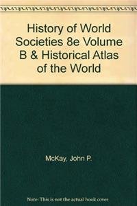 History of World Societies 8e Volume B & Historical Atlas of the World (9780312649753) by McKay, John P.; Hill, Bennett D.; Buckley Ebrey, Patricia; Beck, Roger B.; Wiesner-Hanks, Merry E.; Crowston, Clare Haru