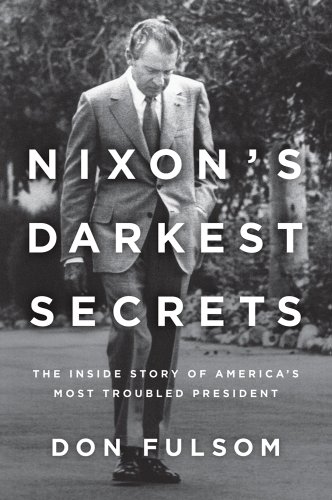 Nixon's Darkest Secrets: The Inside Story of America's Most Troubled President