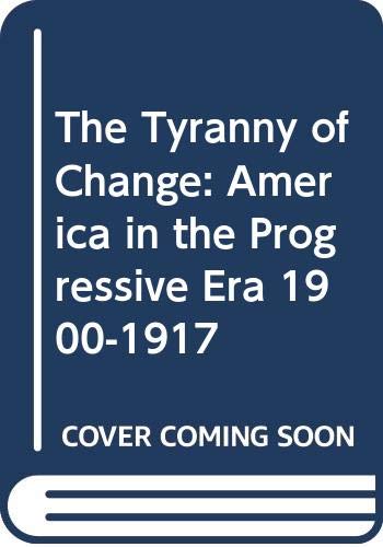 Beispielbild fr The Tyranny of Change : America in the Progressive Era, 1900-1917 zum Verkauf von Better World Books