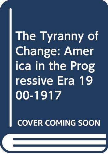 Stock image for The Tyranny of Change : America in the Progressive Era, 1900-1917 for sale by Better World Books