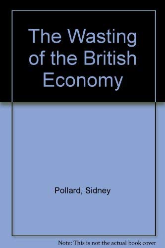 Beispielbild fr The Wasting of the British Economy : British Economic Policy 1945 to the Present zum Verkauf von PsychoBabel & Skoob Books