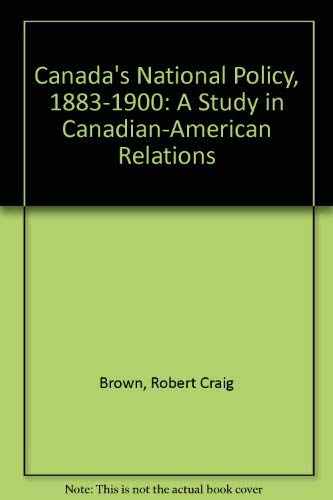 Canada's national policy, 1883-1900: A study in Canadian-American relations (9780313201219) by Brown, Robert Craig