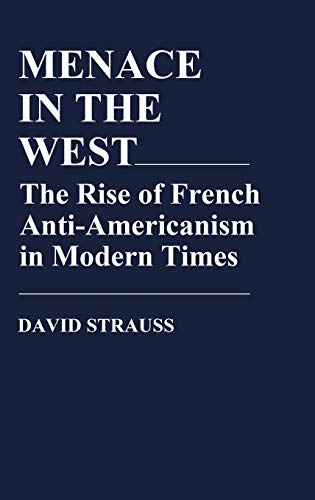 Menace in the West: The Rise of French Anti-Americanism in Modern Times (Contributions in American Studies) (9780313203169) by Strauss, David