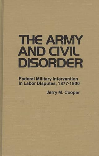 9780313209581: The Army and Civil Disorder: Federal Military Intervention in Labor Disputes, 1877-1900 (Contributions in Military Studies)