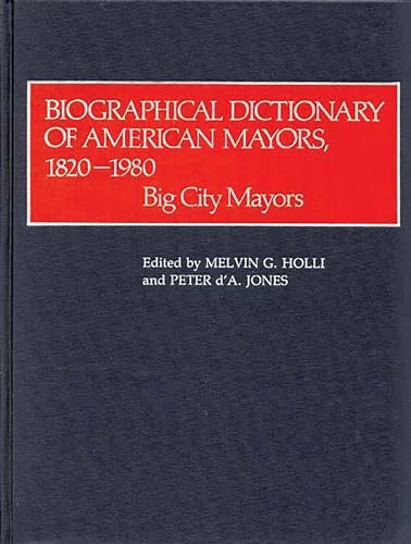 Biographical Dictionary of American Mayors, 1820-1980: Big City Mayors (9780313211348) by Holli, Melvin G.; Jones, Peter D. A.