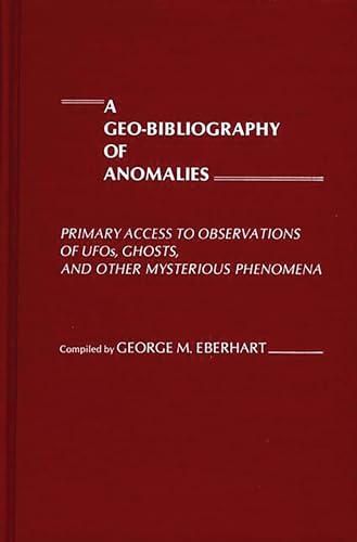 A Geo-Bibliography of Anomalies: Primary Access to Observations of UFOs, Ghosts, and Other Mysterious Phenomena (9780313213373) by Eberhart, George M.