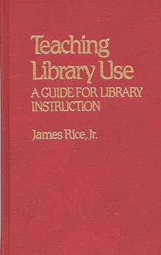 Teaching Library Use: A Guide for Library Instruction (Contributions in Librarianship and Information Science) (9780313214851) by Rice, James