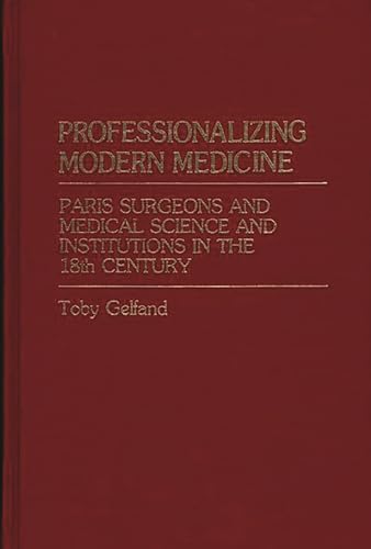 9780313214882: Professionalizing Modern Medicine: Paris Surgeons and Medical Science and Institutions in the 18th Century: 6 (Contributions in Medical Studies)