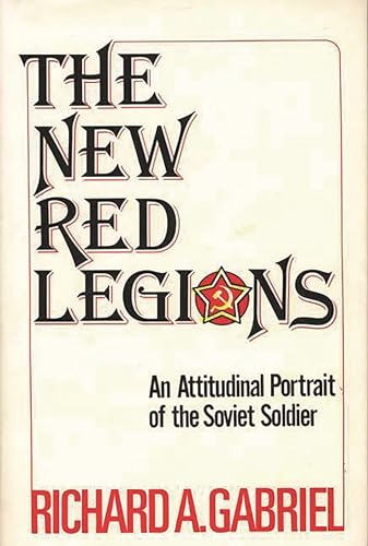 The New Red Legions: An Attitudinal Portrait of the Soviet Soldier (Contributions in Political Science) (9780313214967) by Gabriel, Richard A.