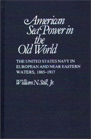Stock image for American Sea Power in the Old World : The United States Navy in European and Near Eastern Waters, 1865-1917 for sale by Better World Books