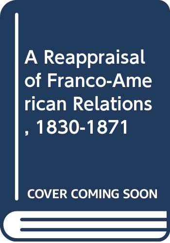 Stock image for A Reappraisal of Franco-American Relations, 1830-1871: for sale by Affordable Collectibles