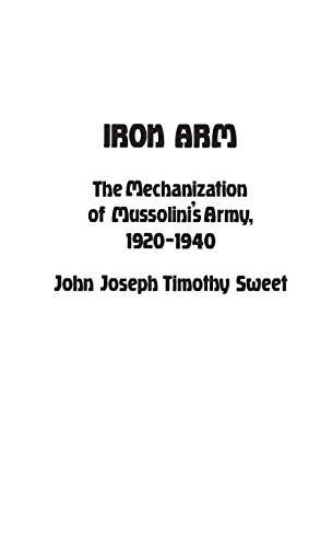 9780313221798: Iron Arm: Mechanization of Mussolini's Army, 1930-40 (Contributions in Military Studies): The Mechanization of Mussolini's Army, 1920-1940: 23