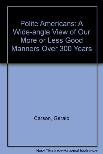 The Polite Americans: A Wide-Angle View of Our More or Less Good Manners Over 300 Years (9780313224171) by Carson, Gerald