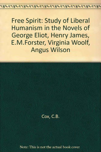 The Free Spirit: A Study of Liberal Humanism in the Novels of George Eliot, Henry James, E. M. Forster, Virginia Woolf, Angus Wilson (9780313224492) by Cox, C. B.