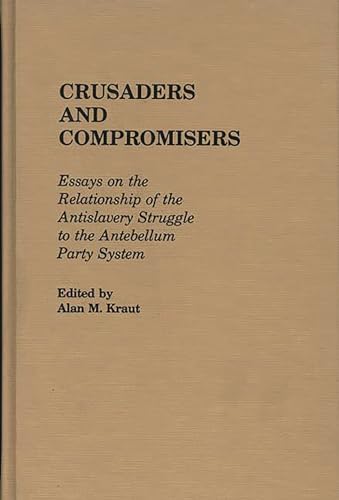 Beispielbild fr Crusaders and Compromisers : Essays on the Relationship of the Antislavery Struggle to the Antebellum Party System zum Verkauf von Better World Books