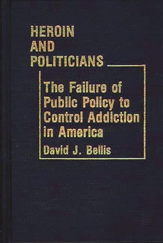 Heroin and Politicians: The Failure of Public Policy to Control Addiction in America.; (Contribut...