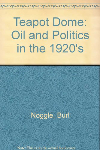 Teapot Dome: Oil and Politics in the 1920's - Burl Noggle