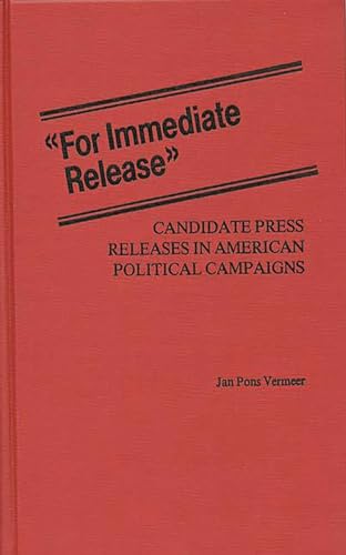 For Immediate Release: Candidate Press Releases in American Political Campaigns (Contributions in Political Science) (9780313227264) by Vermeer, Jan