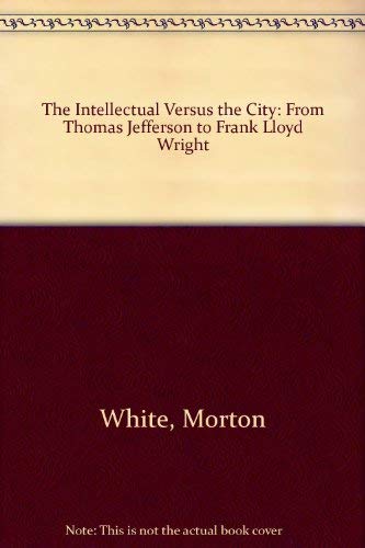 9780313227868: The Intellectual Versus the City: From Thomas Jefferson to Frank Lloyd Wright