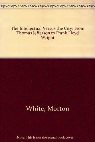 Stock image for The Intellectual vs. the City : From Thomas Jefferson to Frank Lloyd Wright for sale by Better World Books