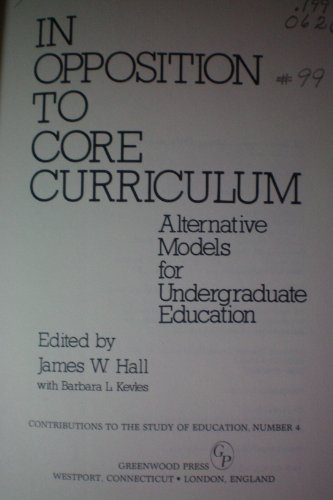 9780313229022: In Opposition to Core Curriculum: Alternative Models for Undergraduate Education (Contributions to the Study of Education)