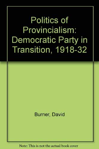 Stock image for The Politics of Provincialism : The Democratic Party in Transition, 1918 to 1932 for sale by Better World Books Ltd