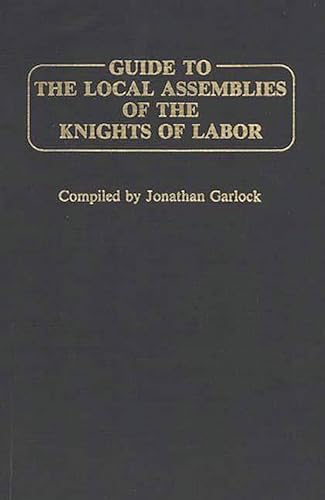 Guide to the Local Assemblies of the Knights of Labor (9780313231292) by Garlock, Jonathan