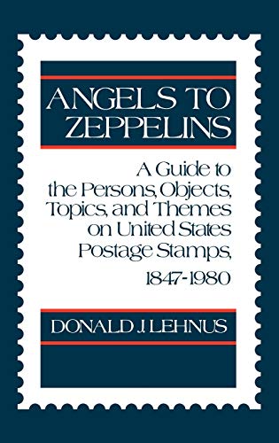9780313234750: Angels to Zeppelins: A Guide to the Persons, Objects, Topics, and Themes on United States Postage Stamps, 1847-1980