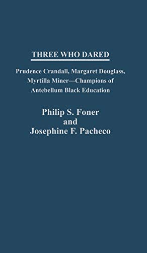 Three Who Dared: Prudence Crandall, Margaret Douglass, Myrtilla Miner--Champions of Antebellum Black Education (Contributions in Women's Studies) (9780313235849) by Foner, Philip S.; Pacheco, Josephin; Vandepaer, Elizabeth