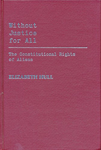 Without Justice For All: The Constitutional Rights of Aliens (Contributions in Political Science) (9780313236709) by Hull, Elizabet